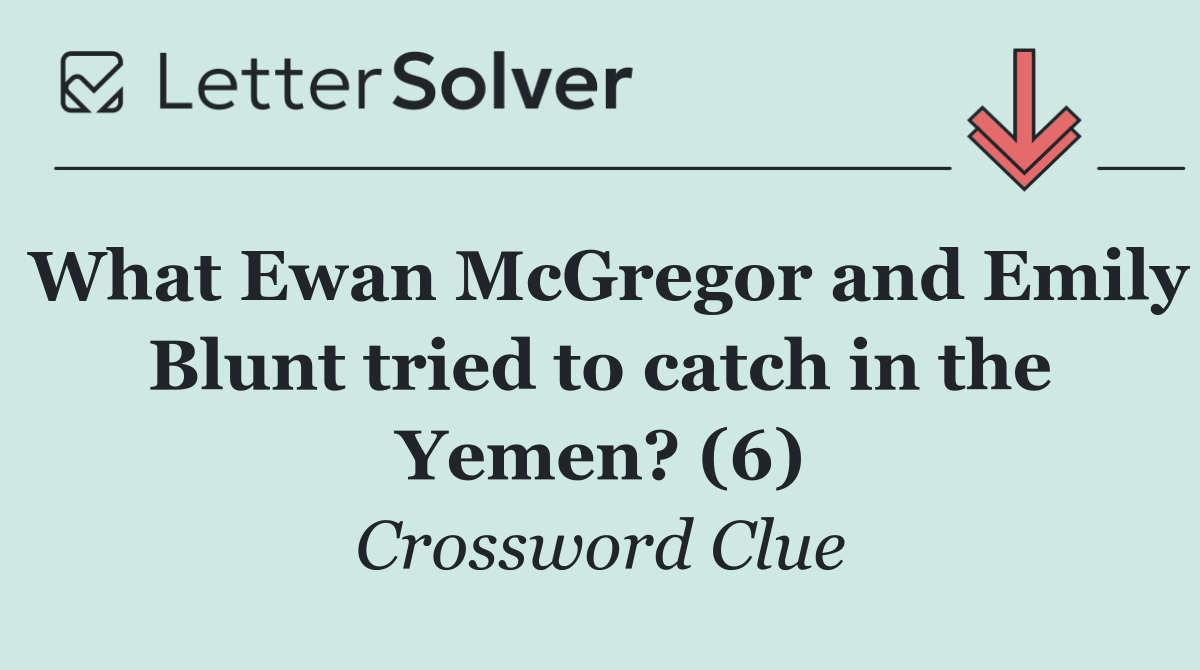 What Ewan McGregor and Emily Blunt tried to catch in the Yemen? (6)