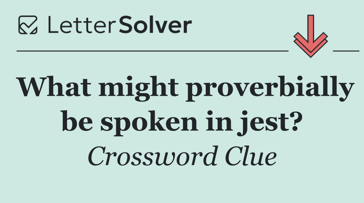 What might proverbially be spoken in jest?