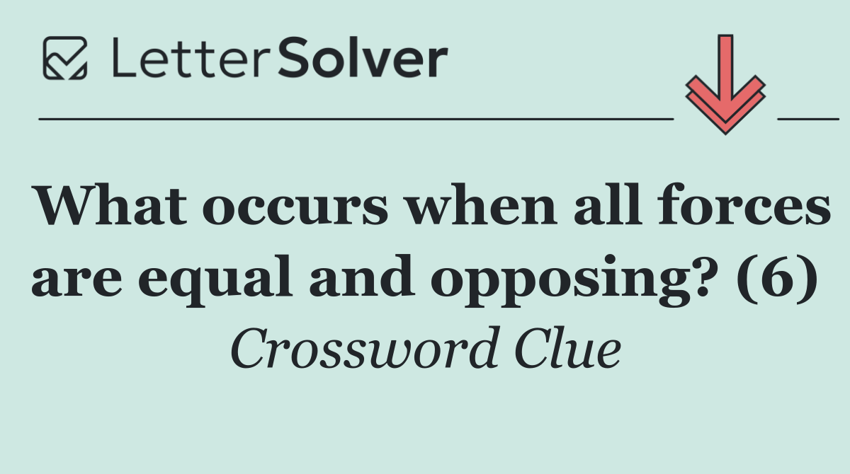 What occurs when all forces are equal and opposing? (6)
