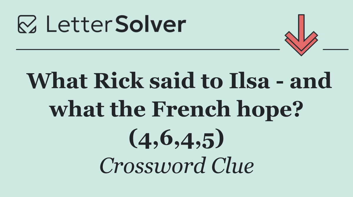 What Rick said to Ilsa   and what the French hope? (4,6,4,5)