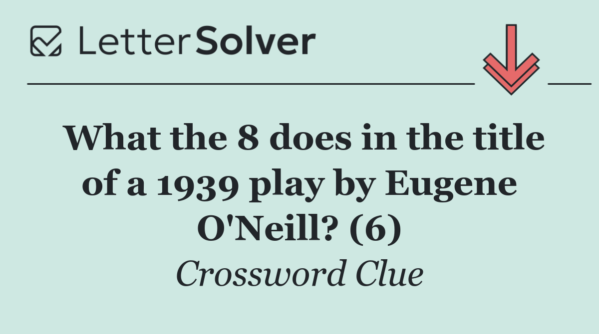 What the 8 does in the title of a 1939 play by Eugene O'Neill? (6)