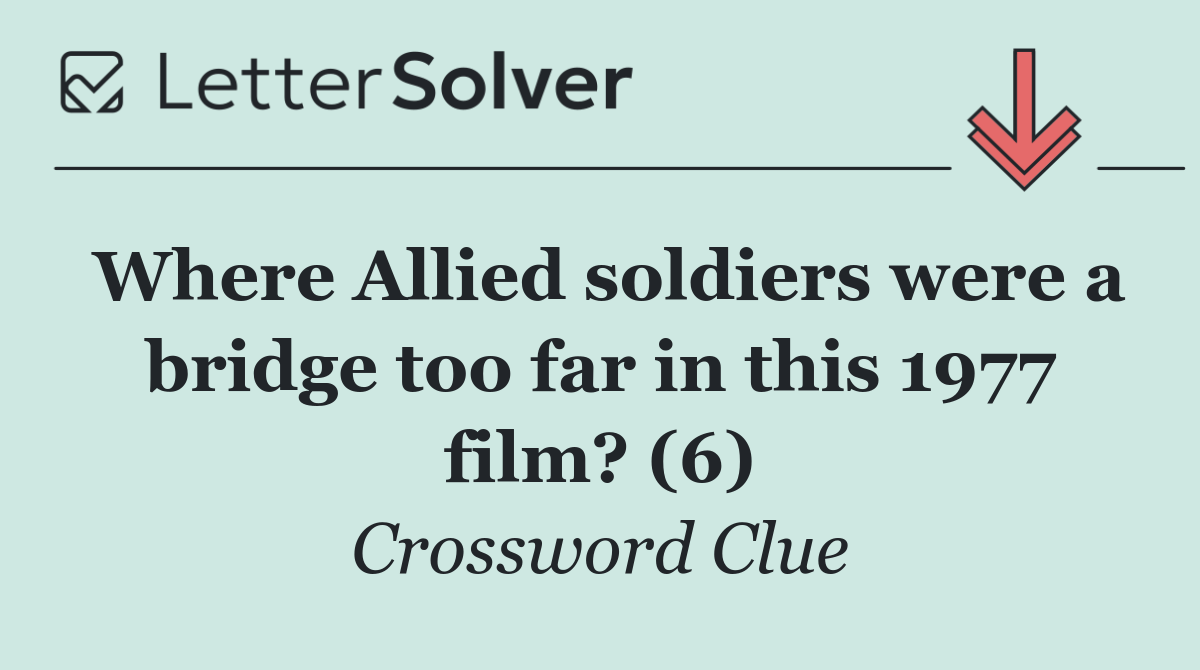 Where Allied soldiers were a bridge too far in this 1977 film? (6)