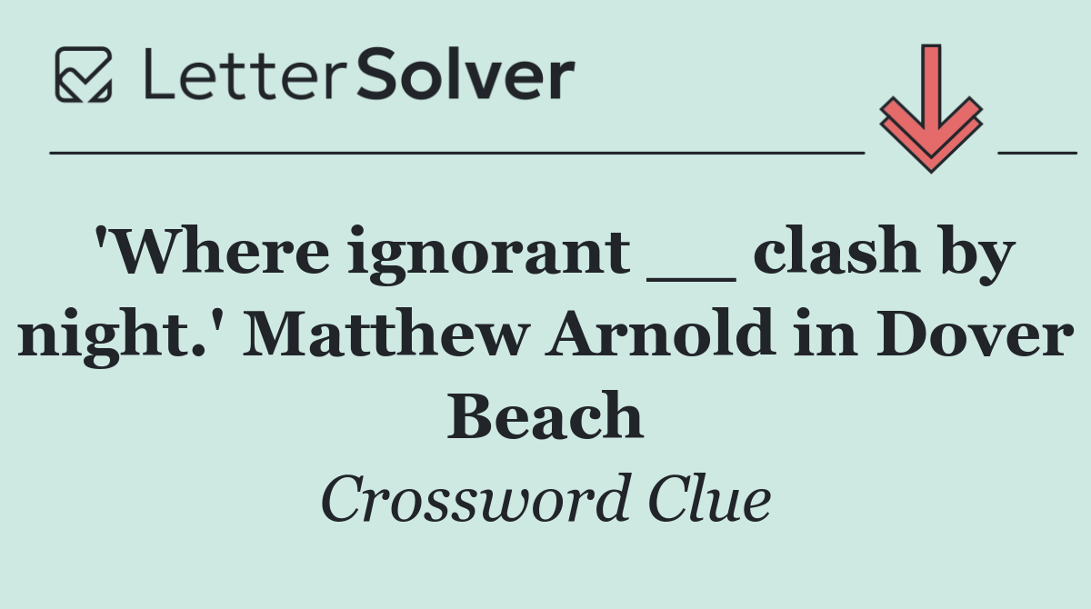 'Where ignorant __ clash by night.' Matthew Arnold in Dover Beach