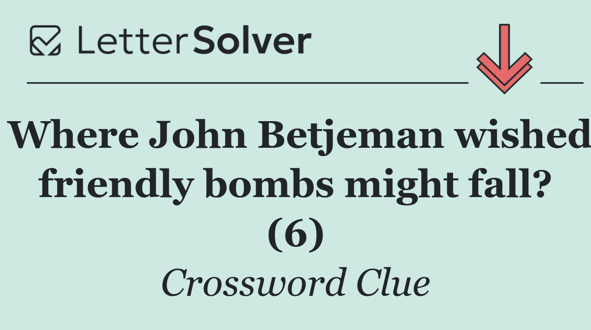 Where John Betjeman wished friendly bombs might fall? (6)