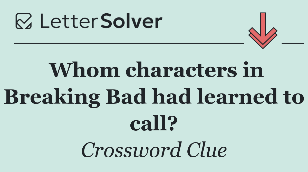 Whom characters in Breaking Bad had learned to call?