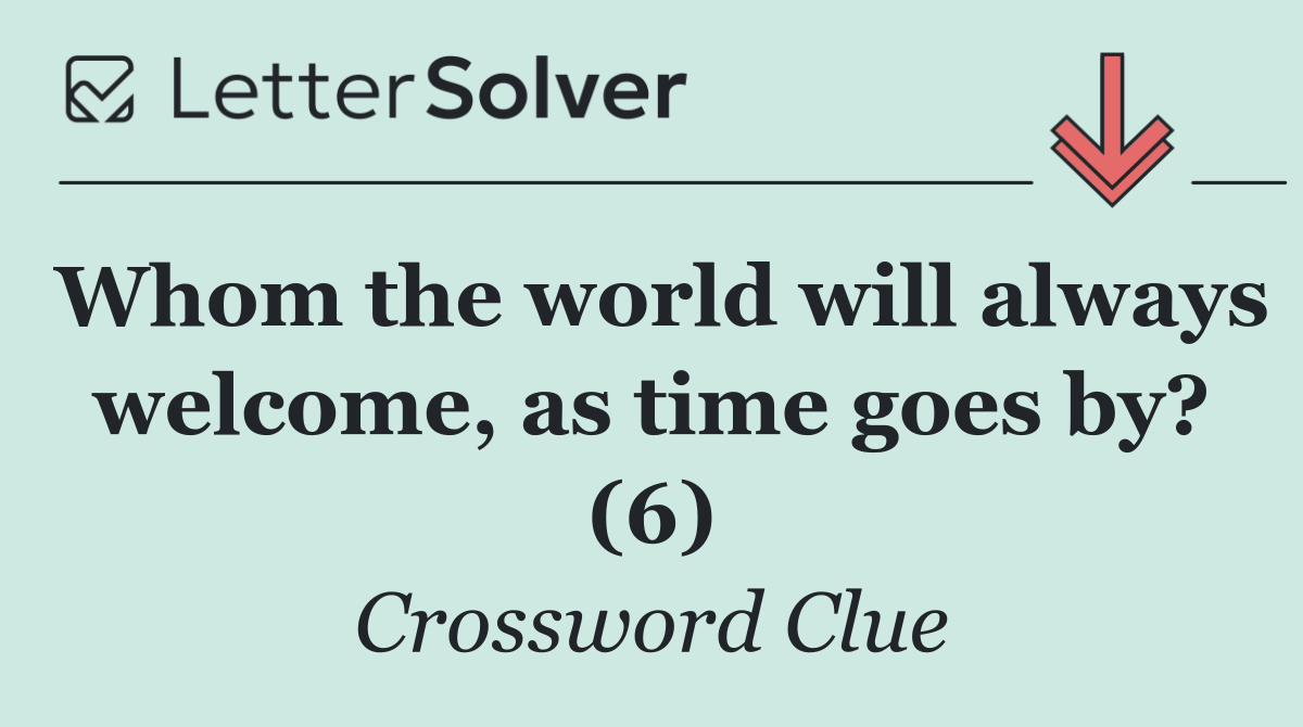 Whom the world will always welcome, as time goes by? (6)