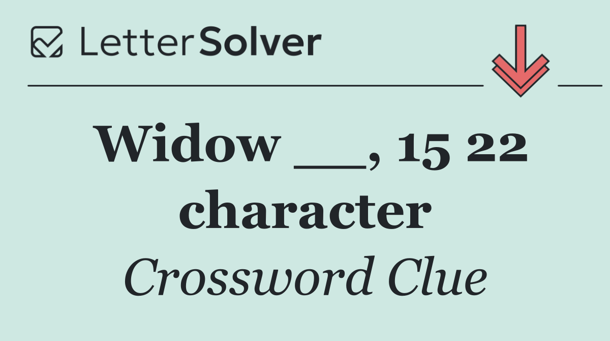 Widow __, 15 22 character