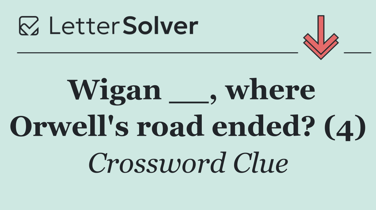 Wigan __, where Orwell's road ended? (4)
