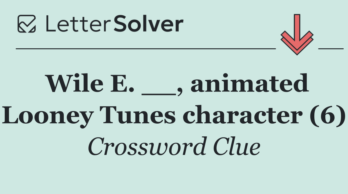 Wile E. __, animated Looney Tunes character (6)