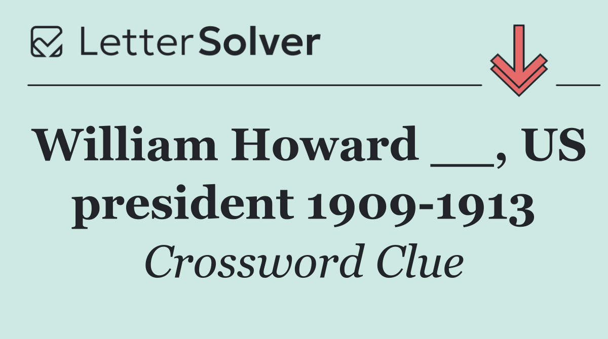William Howard __, US president 1909 1913