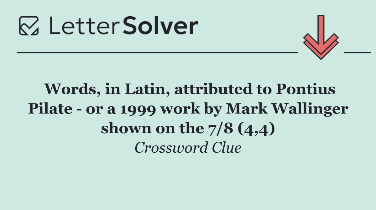 Words, in Latin, attributed to Pontius Pilate   or a 1999 work by Mark Wallinger shown on the 7/8 (4,4)