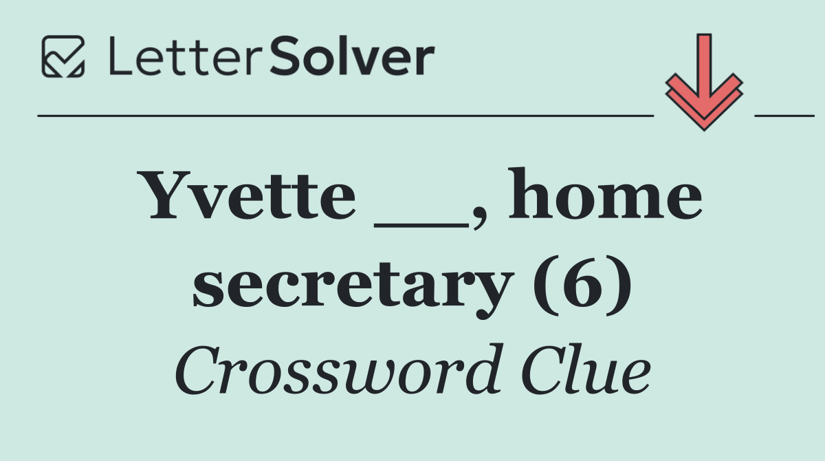Yvette __, home secretary (6)