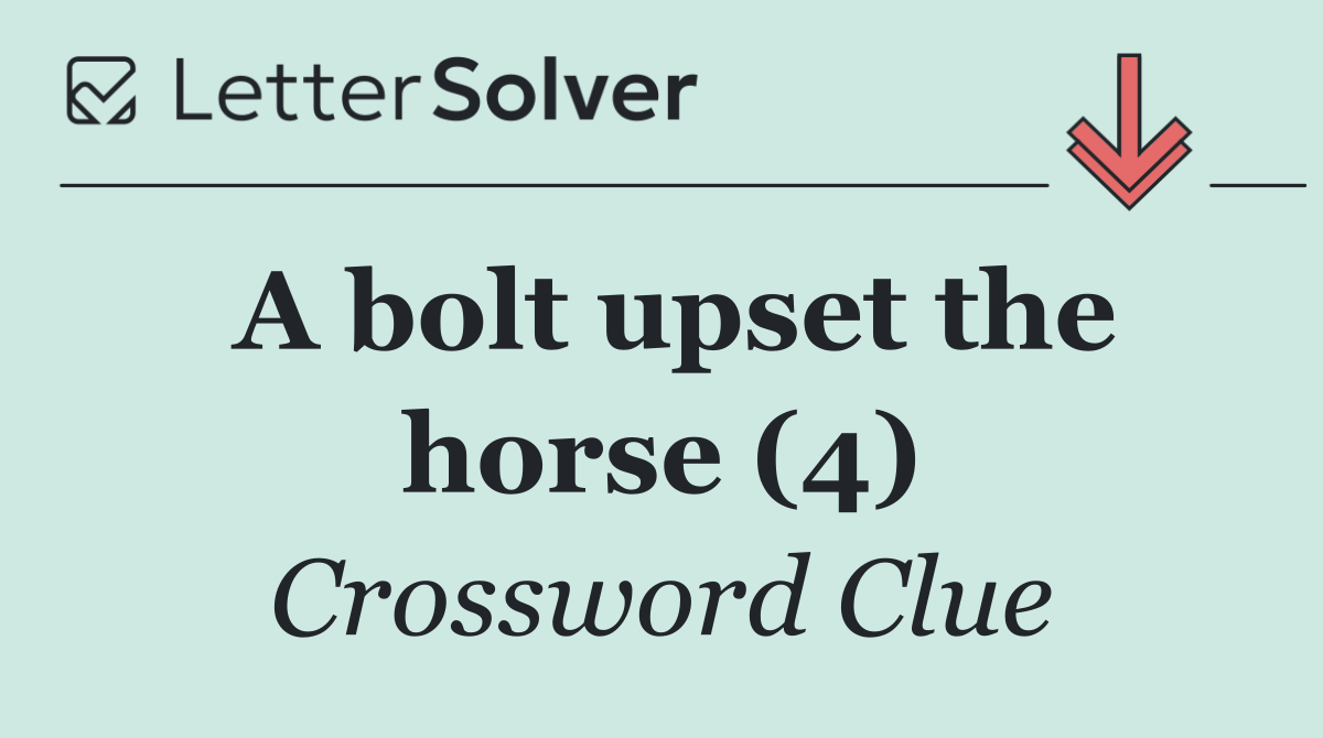 A bolt upset the horse (4)