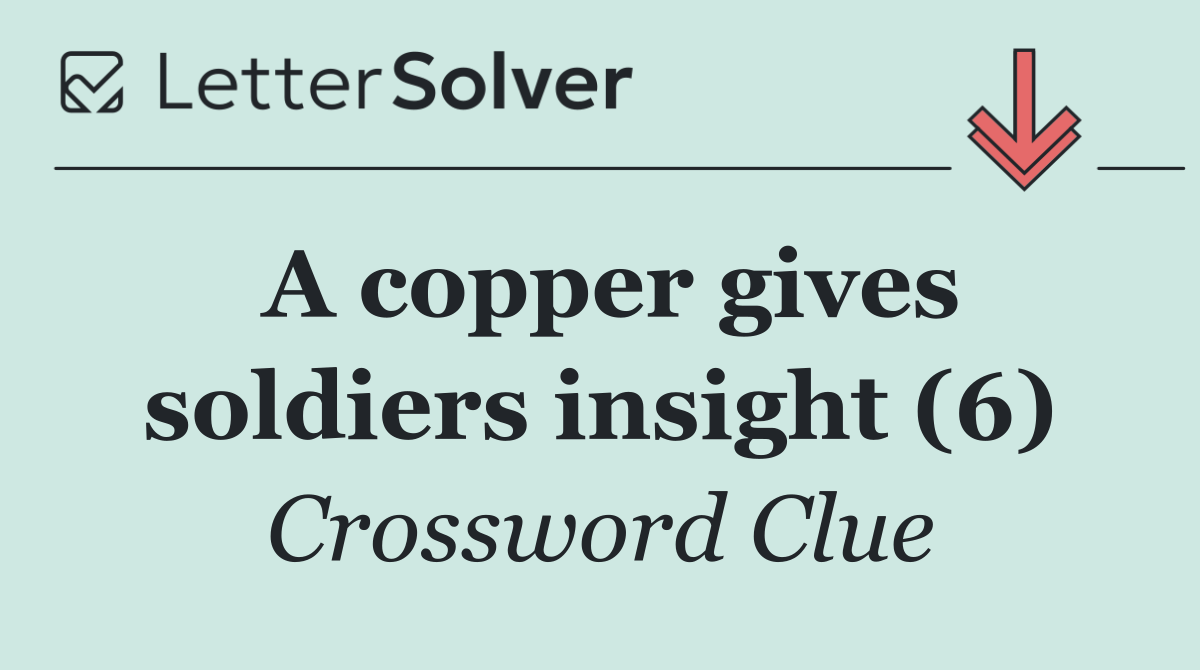 A copper gives soldiers insight (6)