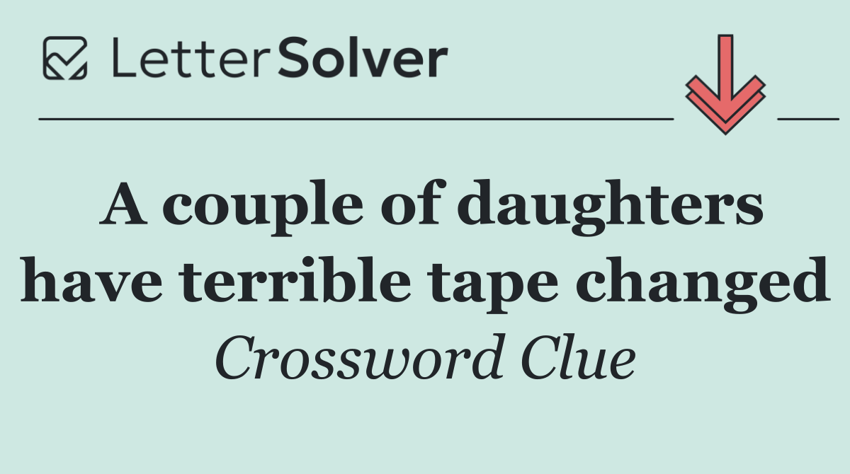 A couple of daughters have terrible tape changed