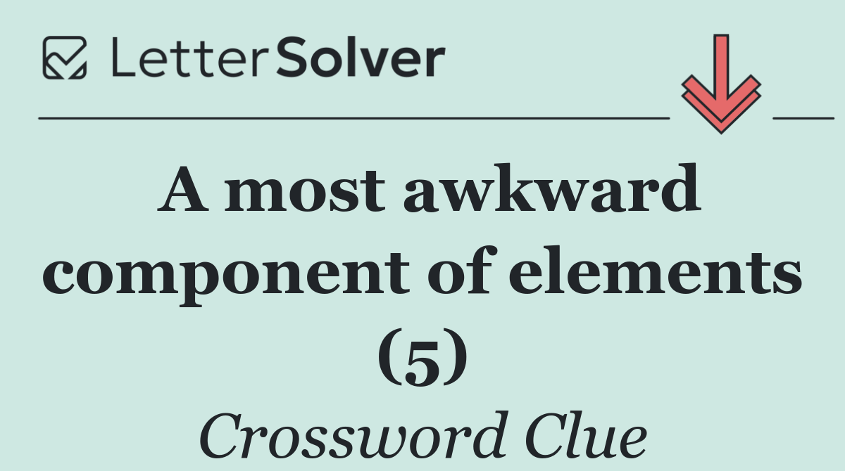 A most awkward component of elements (5)