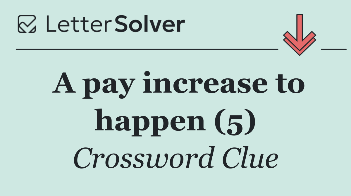 A pay increase to happen (5)