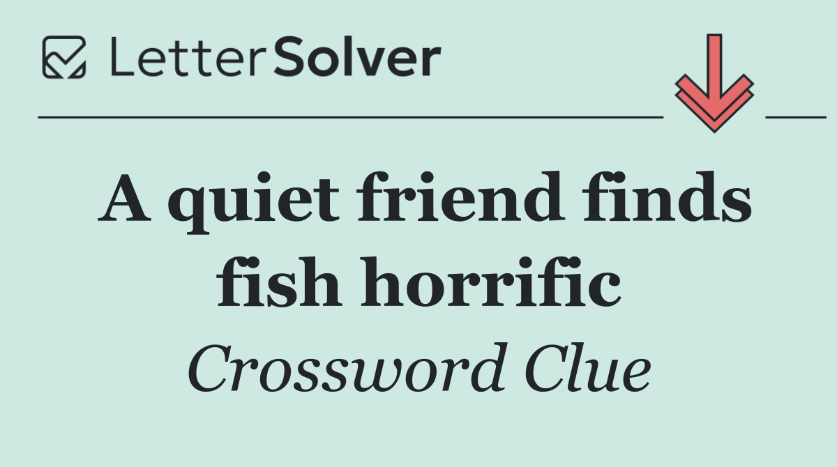A quiet friend finds fish horrific