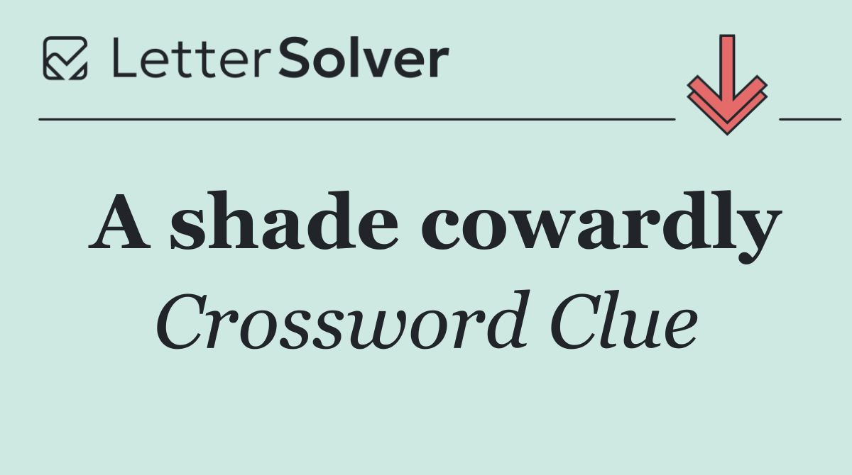 A shade cowardly