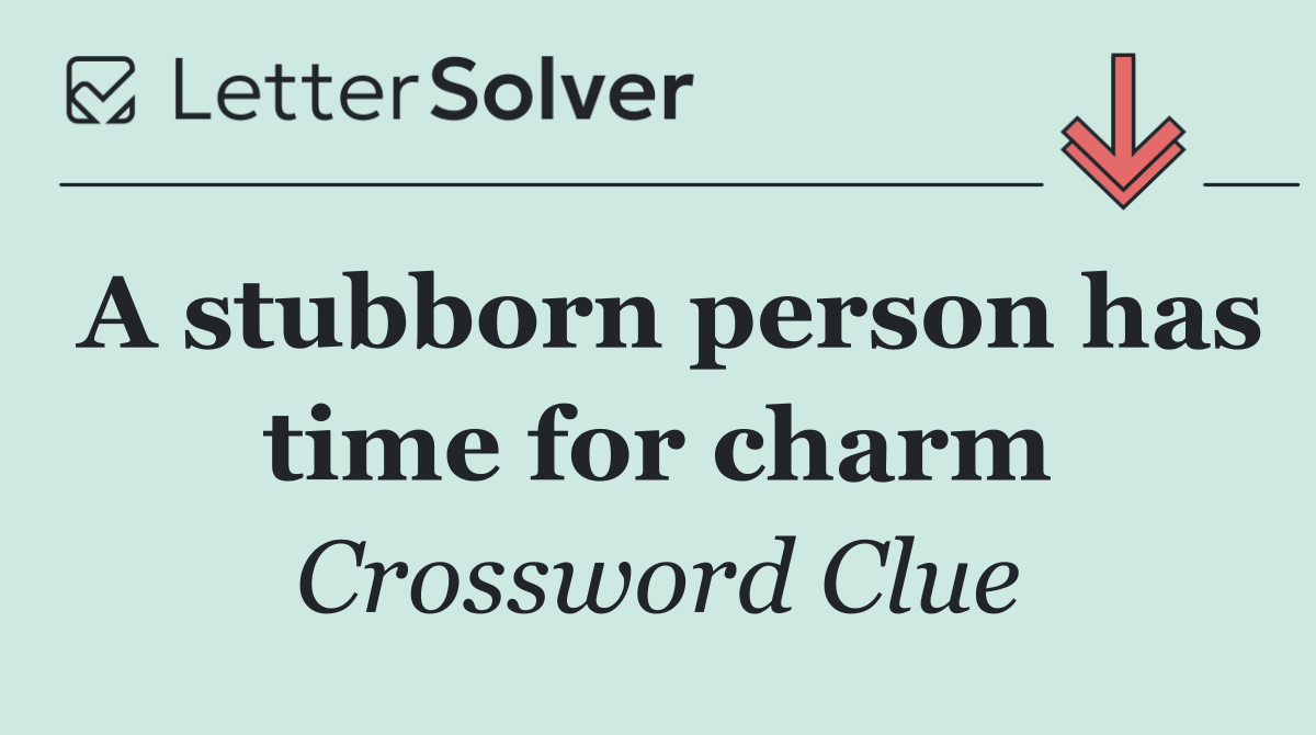 A stubborn person has time for charm