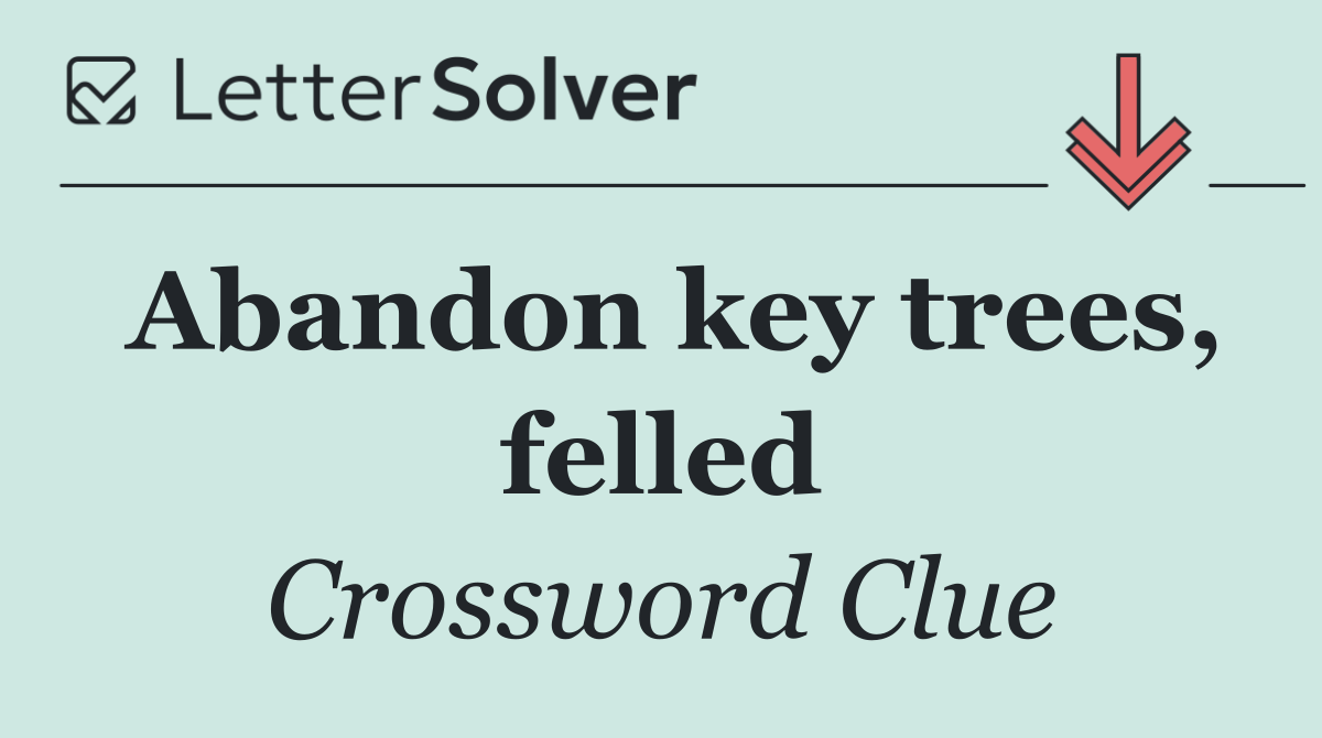 Abandon key trees, felled