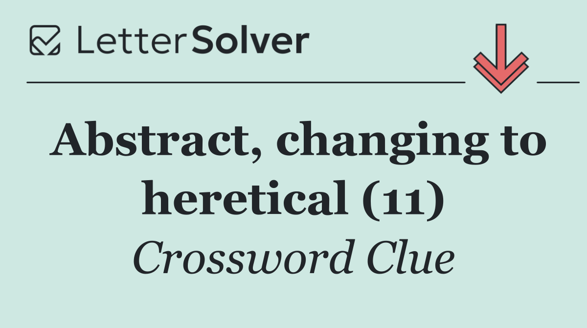 Abstract, changing to heretical (11)