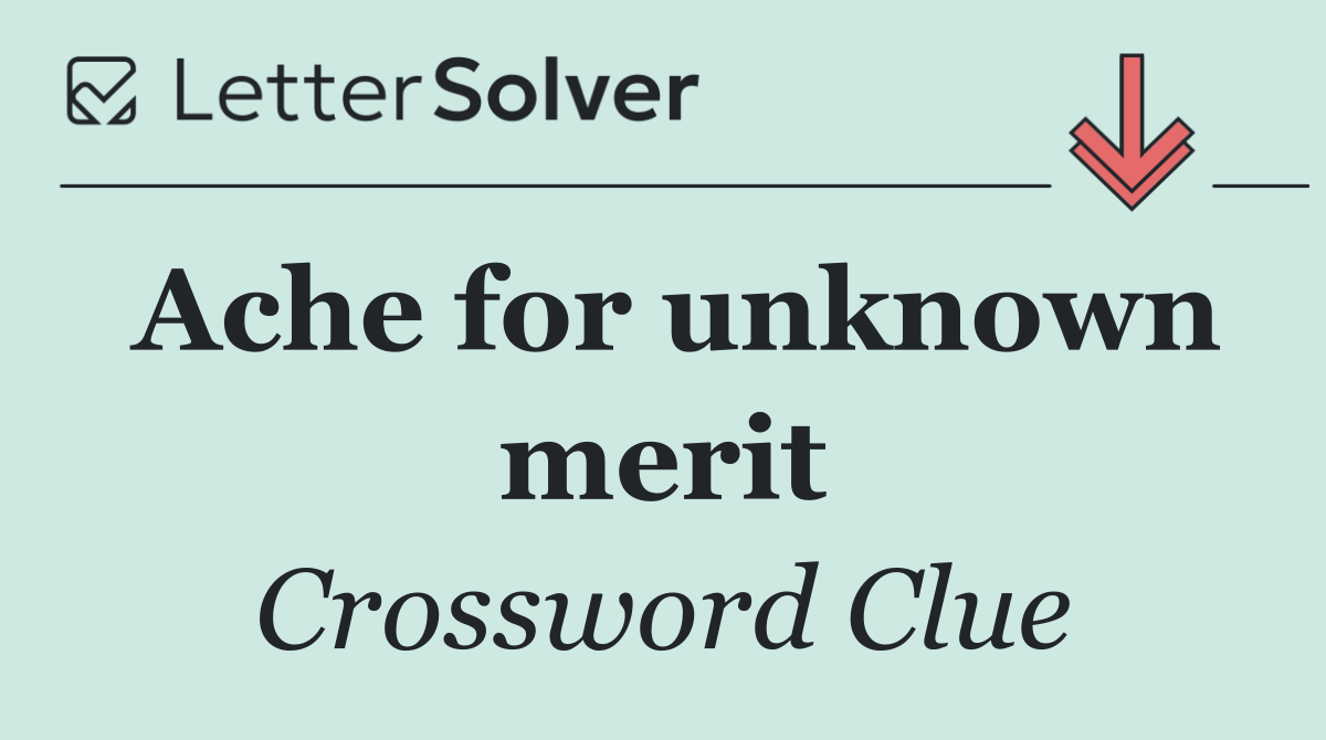 Ache for unknown merit