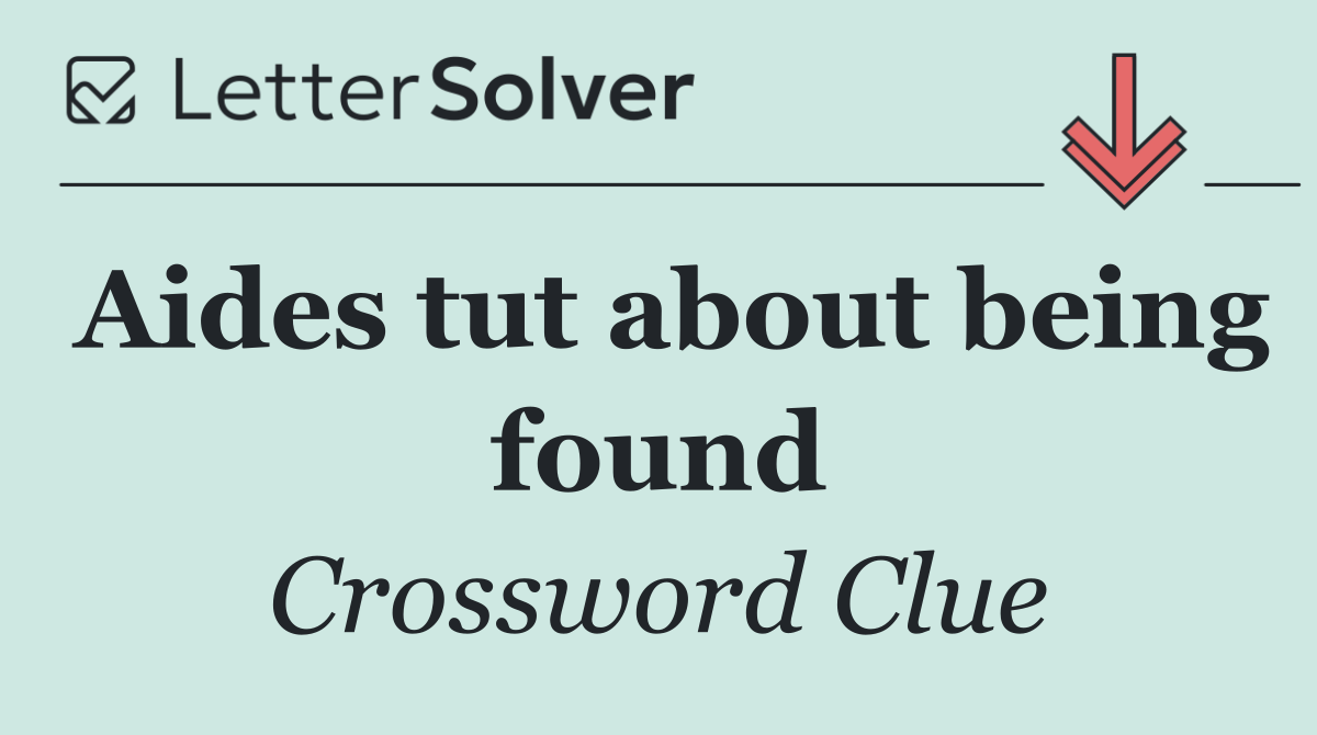 Aides tut about being found