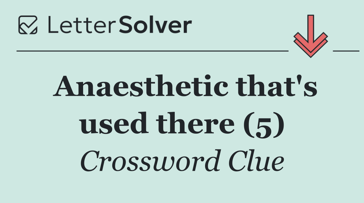 Anaesthetic that's used there (5)