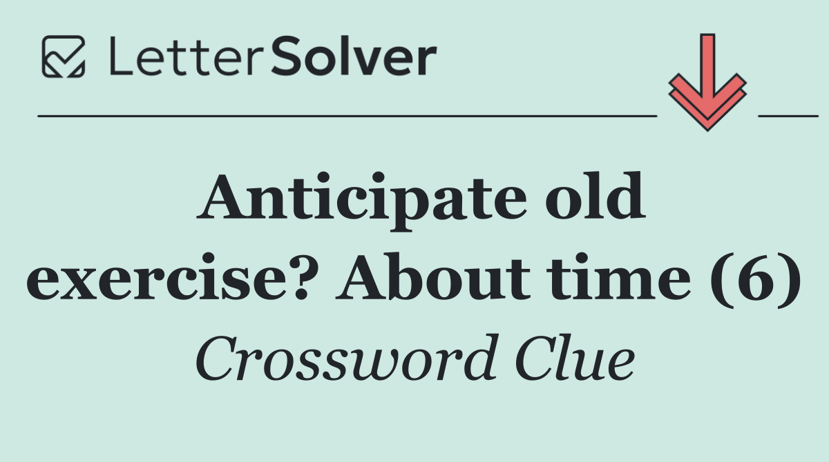Anticipate old exercise? About time (6)