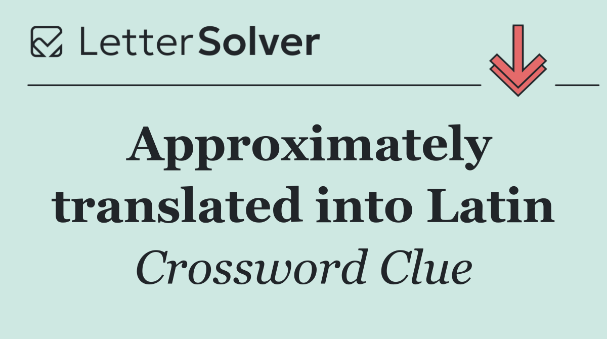 Approximately translated into Latin