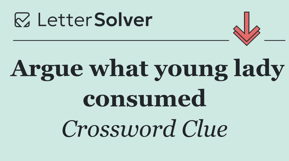 Argue what young lady consumed