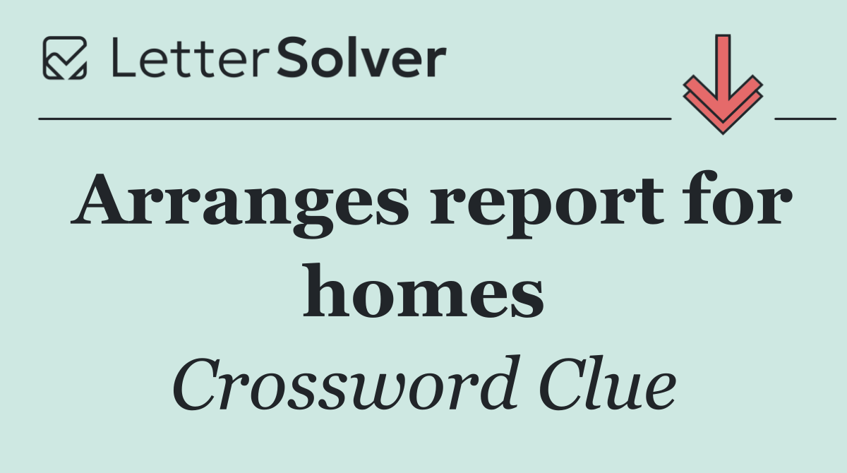 Arranges report for homes