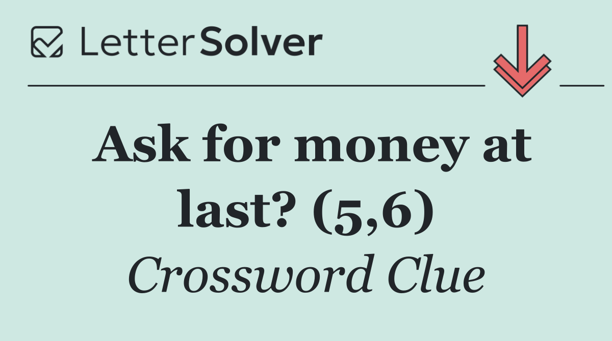 Ask for money at last? (5,6)