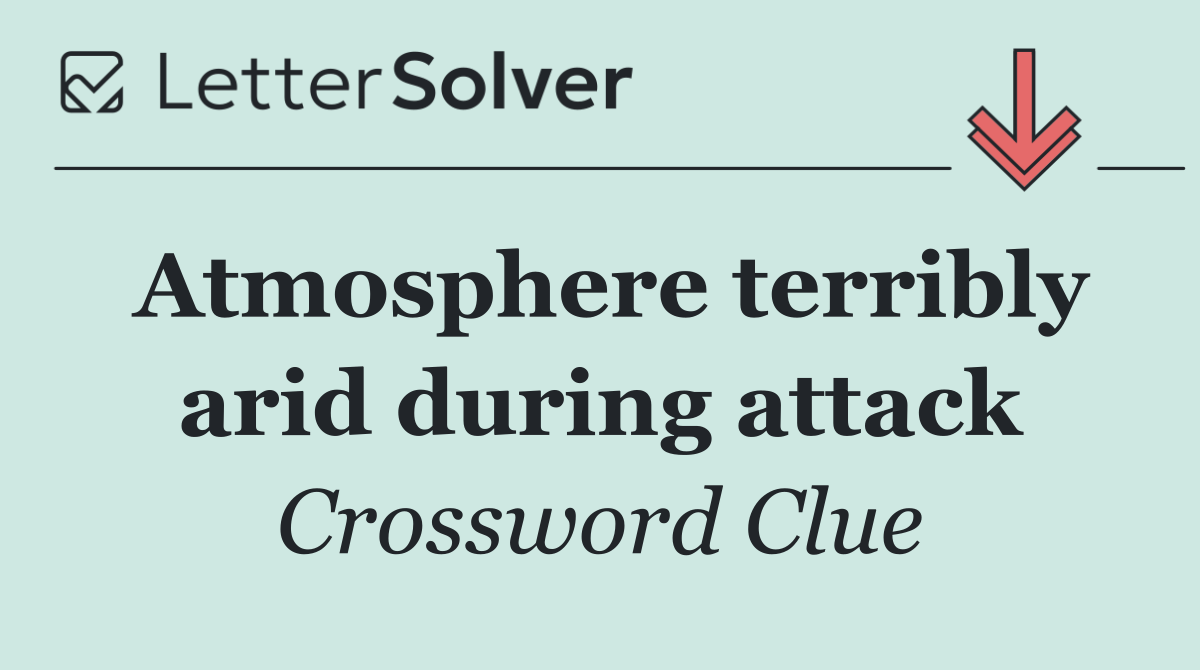 Atmosphere terribly arid during attack