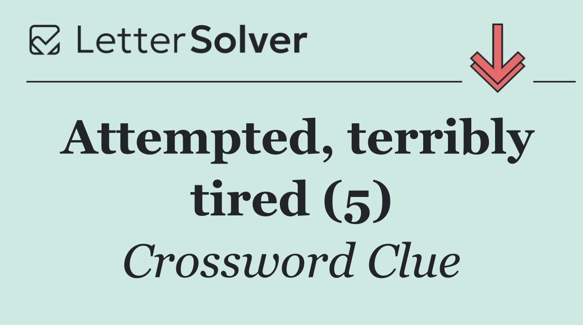 Attempted, terribly tired (5)