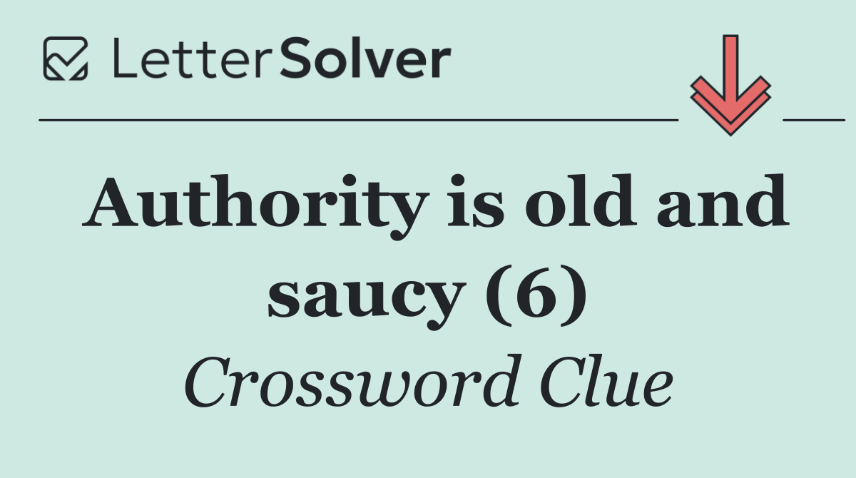Authority is old and saucy (6)