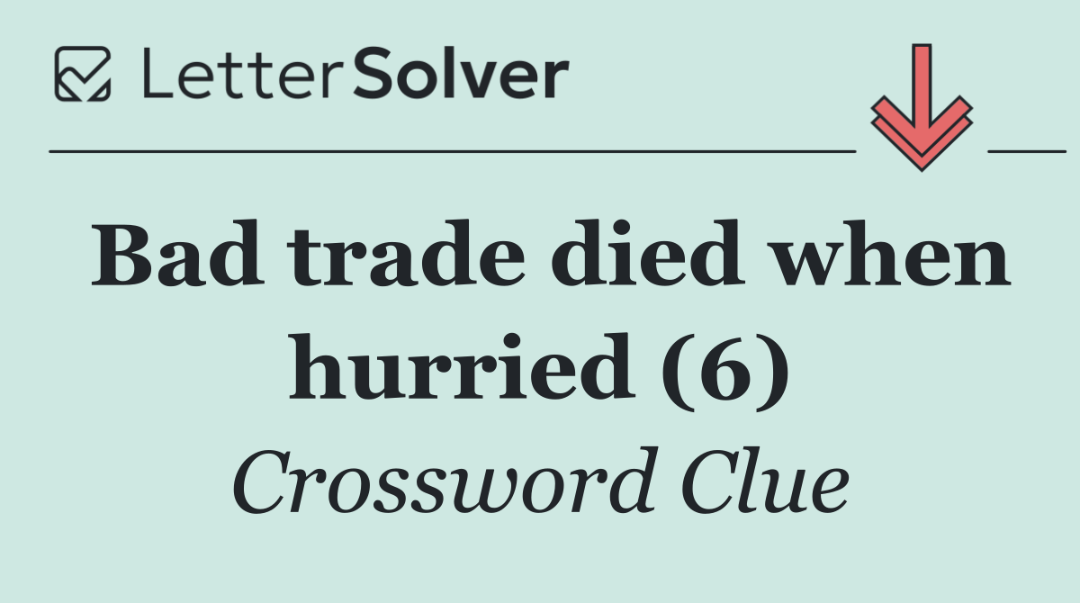 Bad trade died when hurried (6)