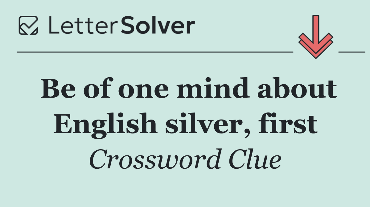 Be of one mind about English silver, first