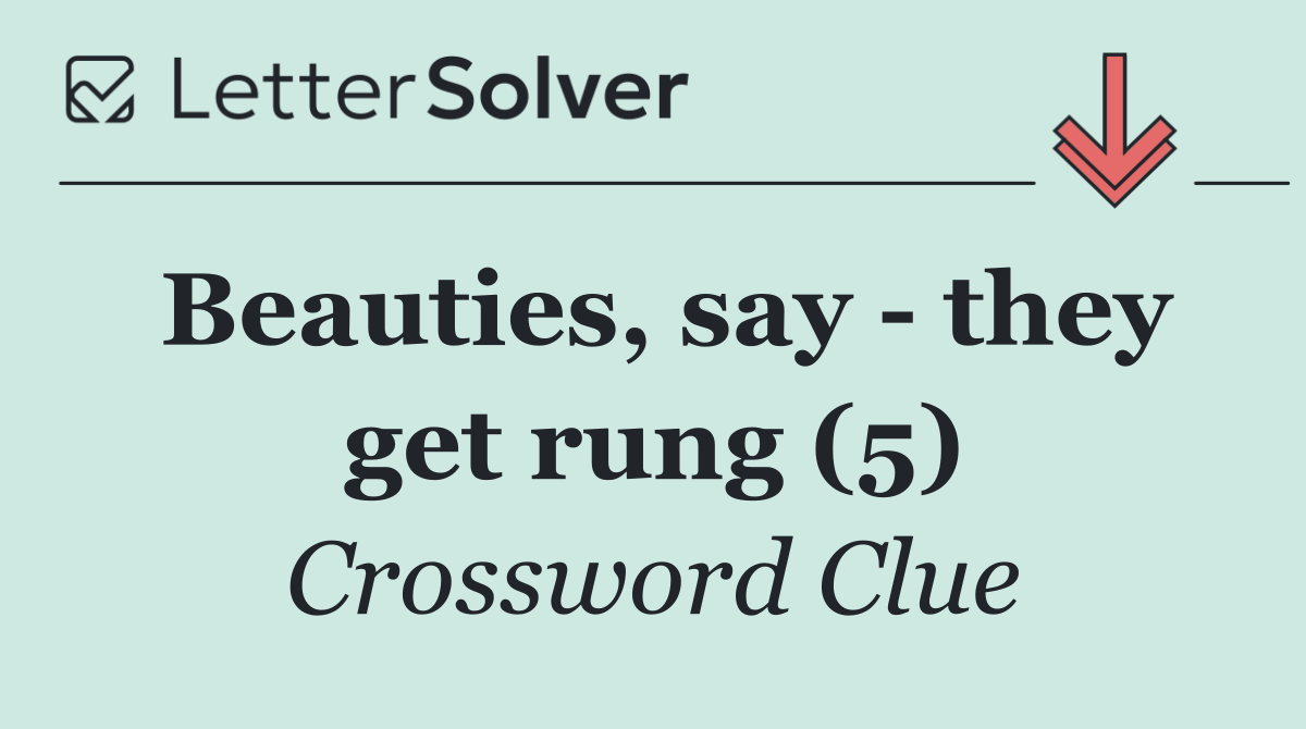 Beauties, say   they get rung (5)