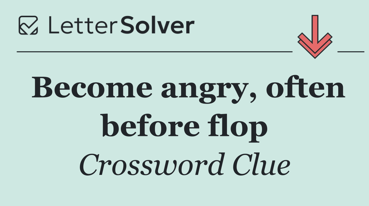 Become angry, often before flop