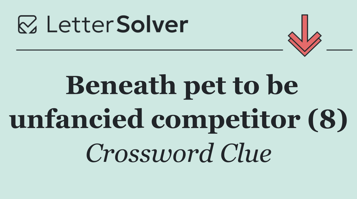 Beneath pet to be unfancied competitor (8)