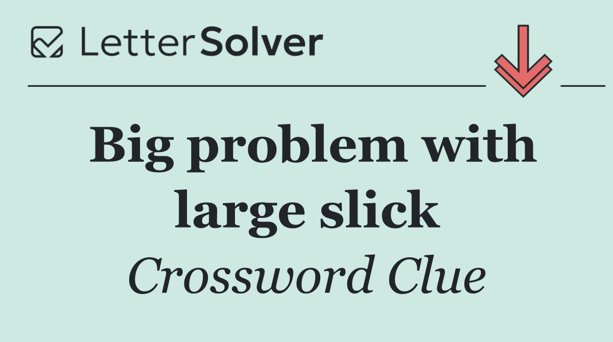 Big problem with large slick