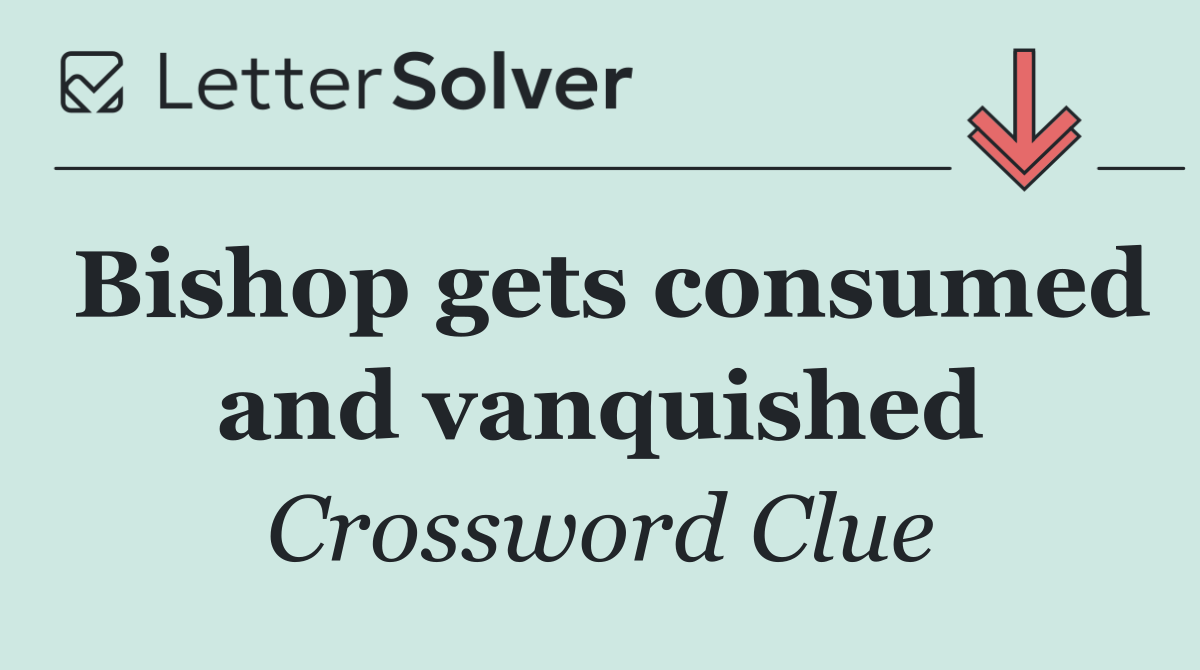 Bishop gets consumed and vanquished