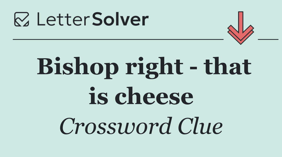 Bishop right   that is cheese