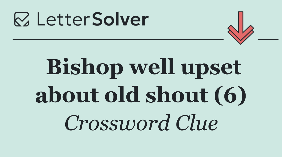 Bishop well upset about old shout (6)