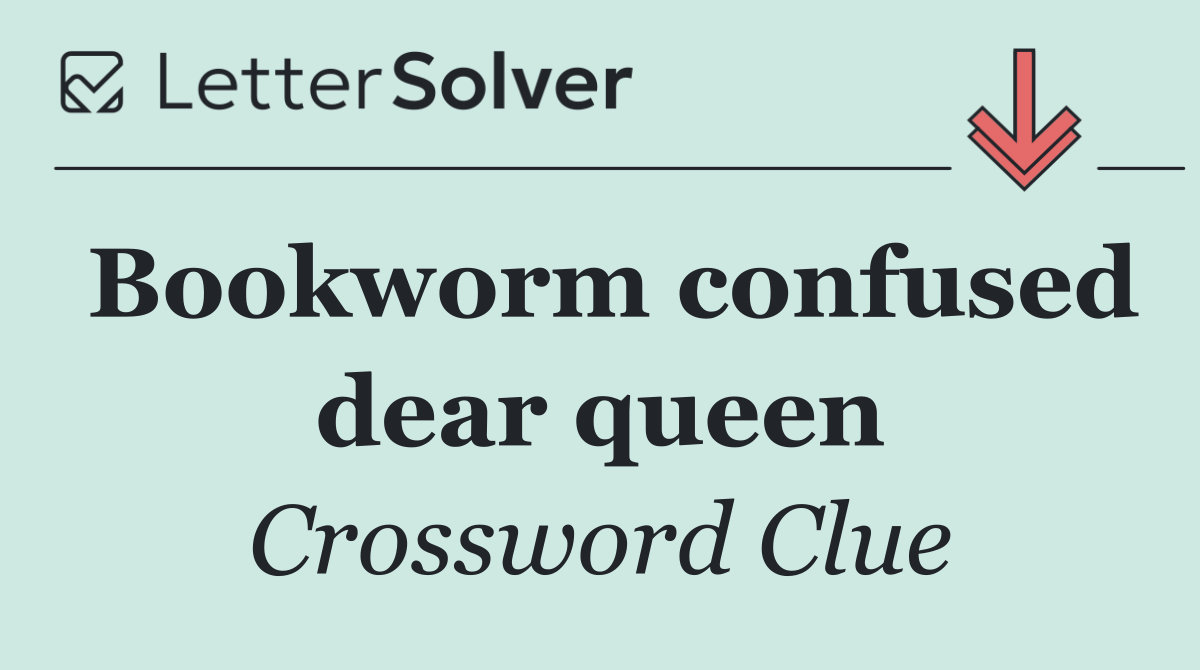 Bookworm confused dear queen