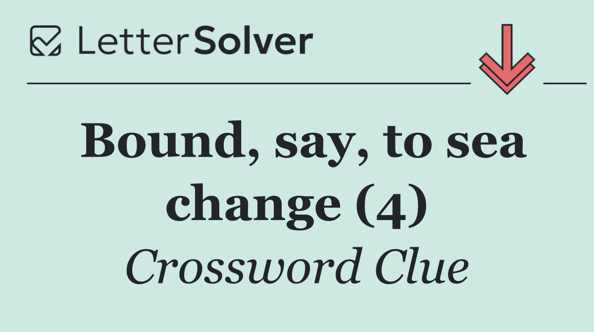 Bound, say, to sea change (4)