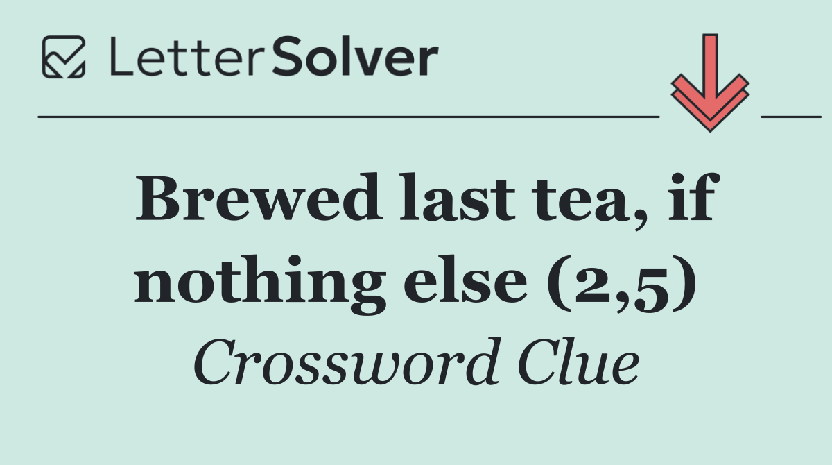 Brewed last tea, if nothing else (2,5)