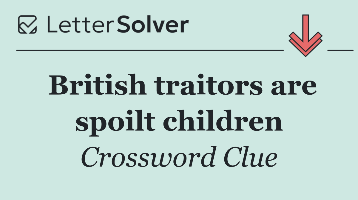 British traitors are spoilt children